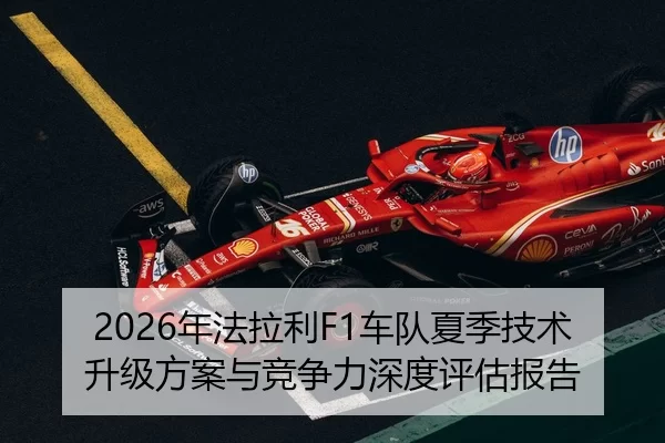 2026年法拉利F1车队夏季技术升级方案与竞争力深度评估报告