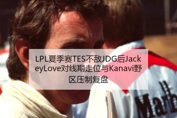 LPL夏季赛TES不敌JDG后JackeyLove对线期走位与Kanavi野区压制复盘