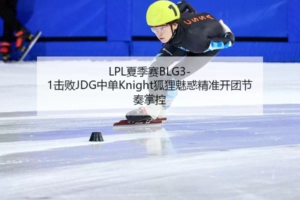LPL夏季赛BLG3-1击败JDG中单Knight狐狸魅惑精准开团节奏掌控